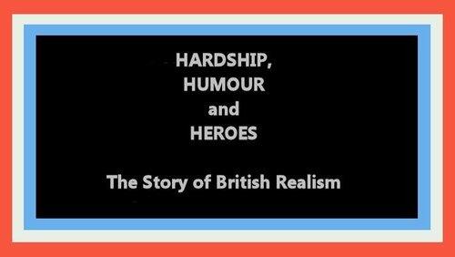 Hardship, Humour and Heroes: The Story of British Realism Hardship, Humour and Heroes: The Story of British Realism