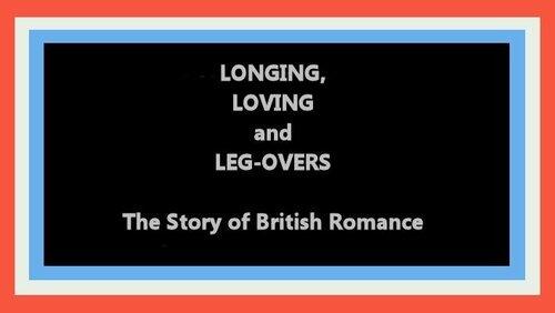 Longing, Loving and Leg-Overs: The Story of British Romance Longing, Loving and Leg-Overs: The Story of British Romance