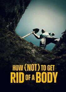 How (Not) to Get Rid of a Body How (Not) to Get Rid of a Body