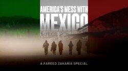 America's Mess With Mexico: A Fareed Zakaria Special America's Mess With Mexico: A Fareed Zakaria Special