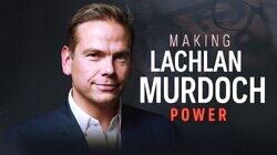 Making Lachlan Murdoch (Part 3) - Power Making Lachlan Murdoch (Part 3) - Power