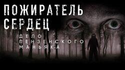 Пожиратель сердец. Дело пензенского маньяка Пожиратель сердец. Дело пензенского маньяка