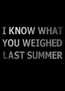 I Know What You Weighed Last Summer I Know What You Weighed Last Summer