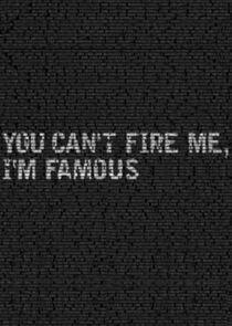 You Can't Fire Me, I'm Famous! You Can't Fire Me, I'm Famous!