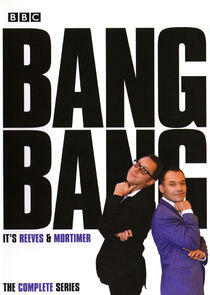 Bang, Bang! It's Reeves and Mortimer Bang, Bang! It's Reeves and Mortimer