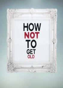 How Not to Get Old How Not to Get Old
