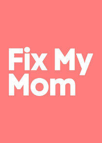 Fix My Mom Fix My Mom