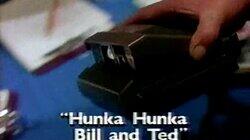 Hunka Hunka Bill and Ted Hunka Hunka Bill and Ted