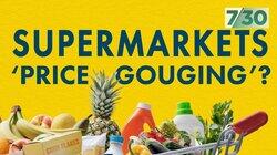 Supermarkets 'Price Gouging'? Supermarkets 'Price Gouging'?