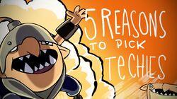 5 REASONS TO PICK TECHIES 5 REASONS TO PICK TECHIES